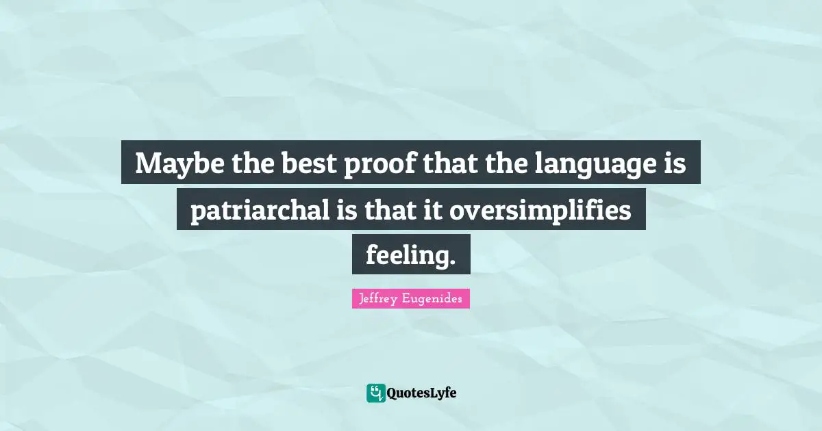 Maybe the best proof that the language is patriarchal is that it oversimplifies feeling.