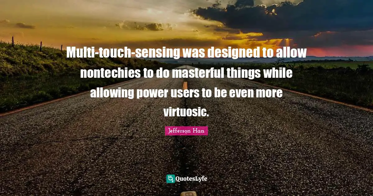 Multi-touch-sensing was designed to allow nontechies to do masterful things while allowing power users to be even more virtuosic.