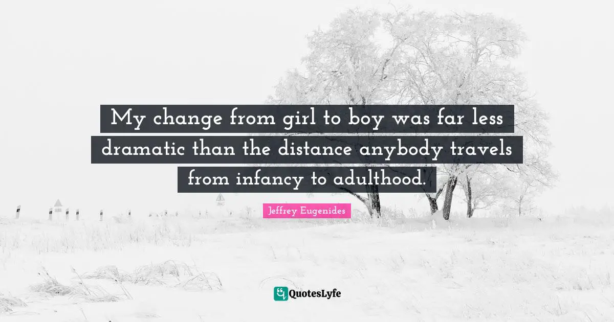 My change from girl to boy was far less dramatic than the distance anybody travels from infancy to adulthood.
