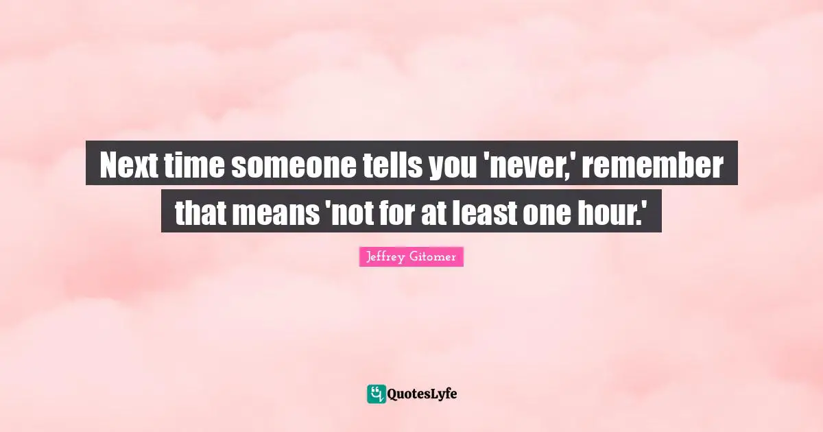 Hour Quotes: "Next time someone tells you 'never,' remember that means 'not for at least one hour.'"