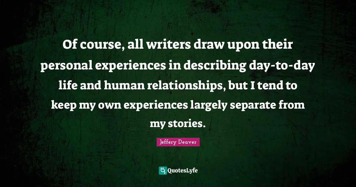 Personal Experiences Quotes: "Of course, all writers draw upon their personal experiences in describing day-to-day life and human relationships, but I tend to keep my own experiences largely separate from my stories."