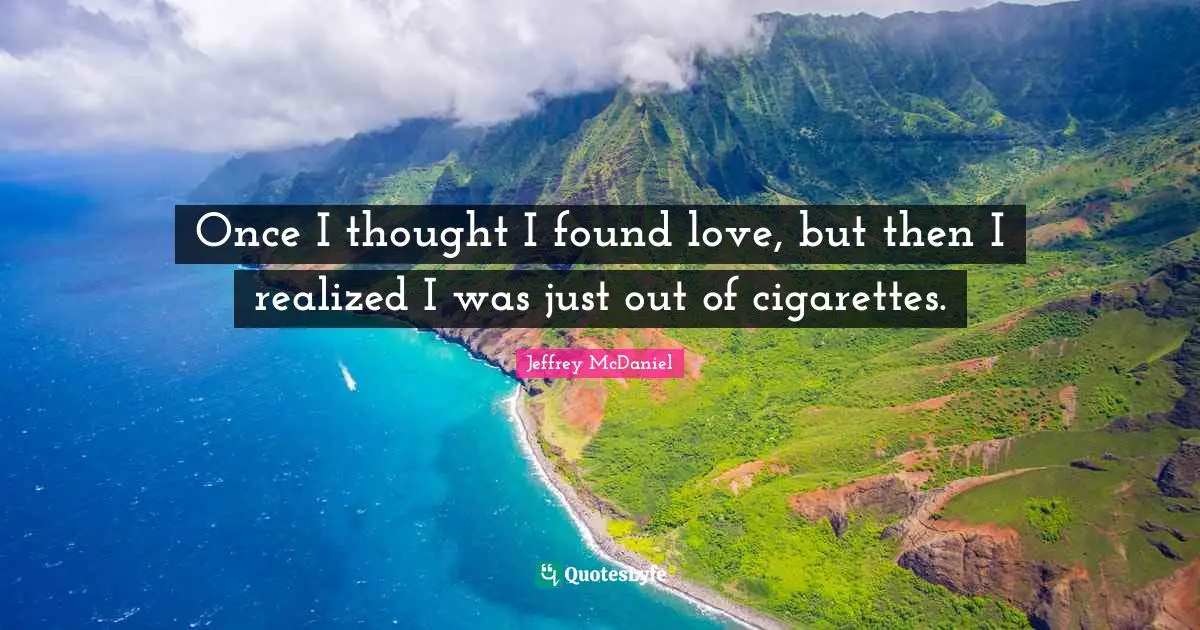 Once I thought I found love, but then I realized I was just out of cigarettes.
