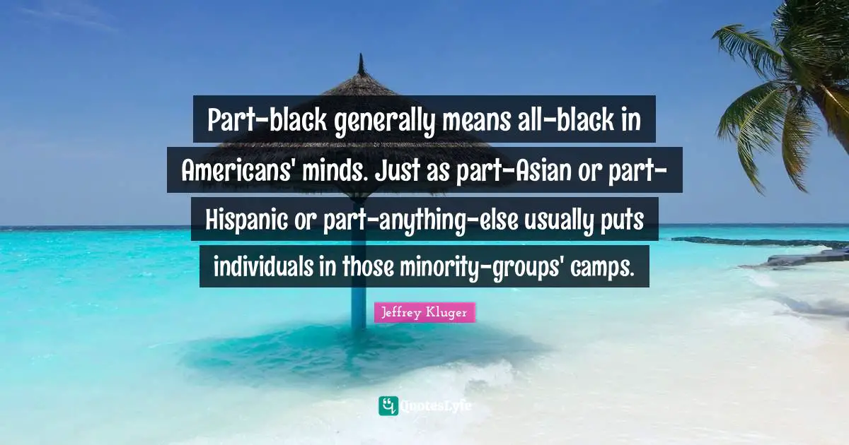 Part-black generally means all-black in Americans' minds. Just as part-Asian or part-Hispanic or part-anything-else usually puts individuals in those minority-groups' camps.