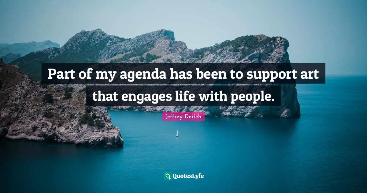 Part of my agenda has been to support art that engages life with people.