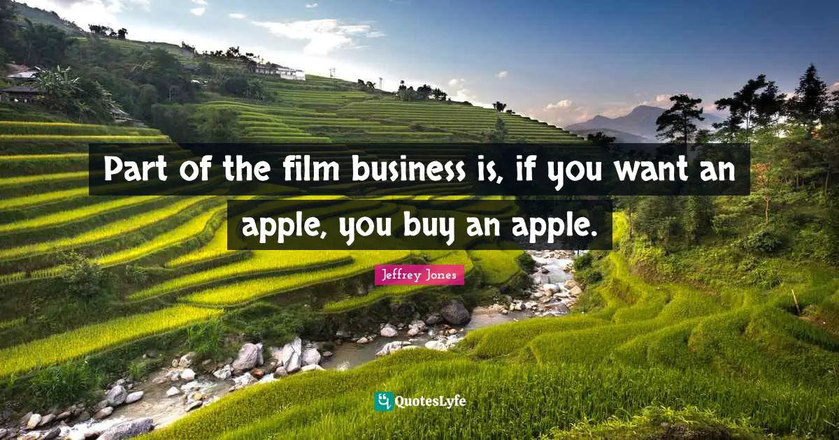 Part of the film business is, if you want an apple, you buy an apple.