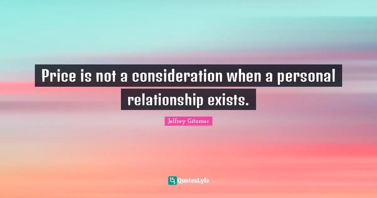 Price is not a consideration when a personal relationship exists.