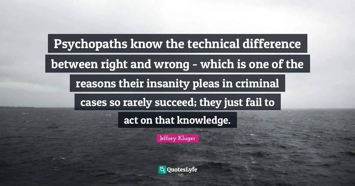 Psychopaths know the technical difference between right and wrong - which is one of the reasons their insanity pleas in criminal cases so rarely succeed; they just fail to act on that knowledge.