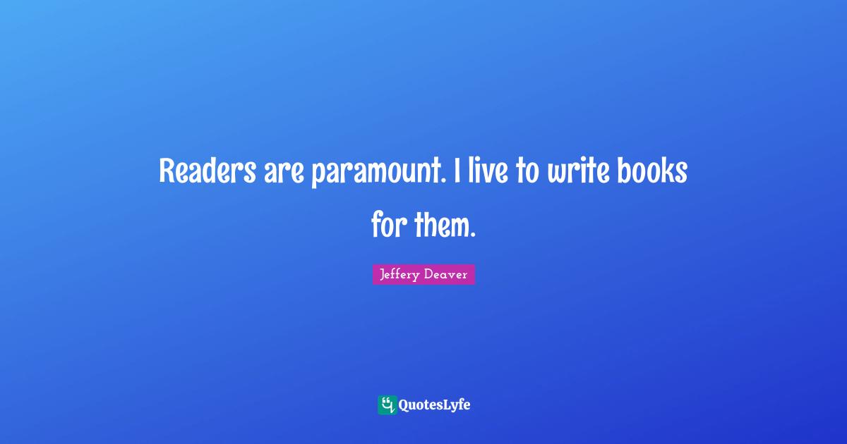 Readers are paramount. I live to write books for them.