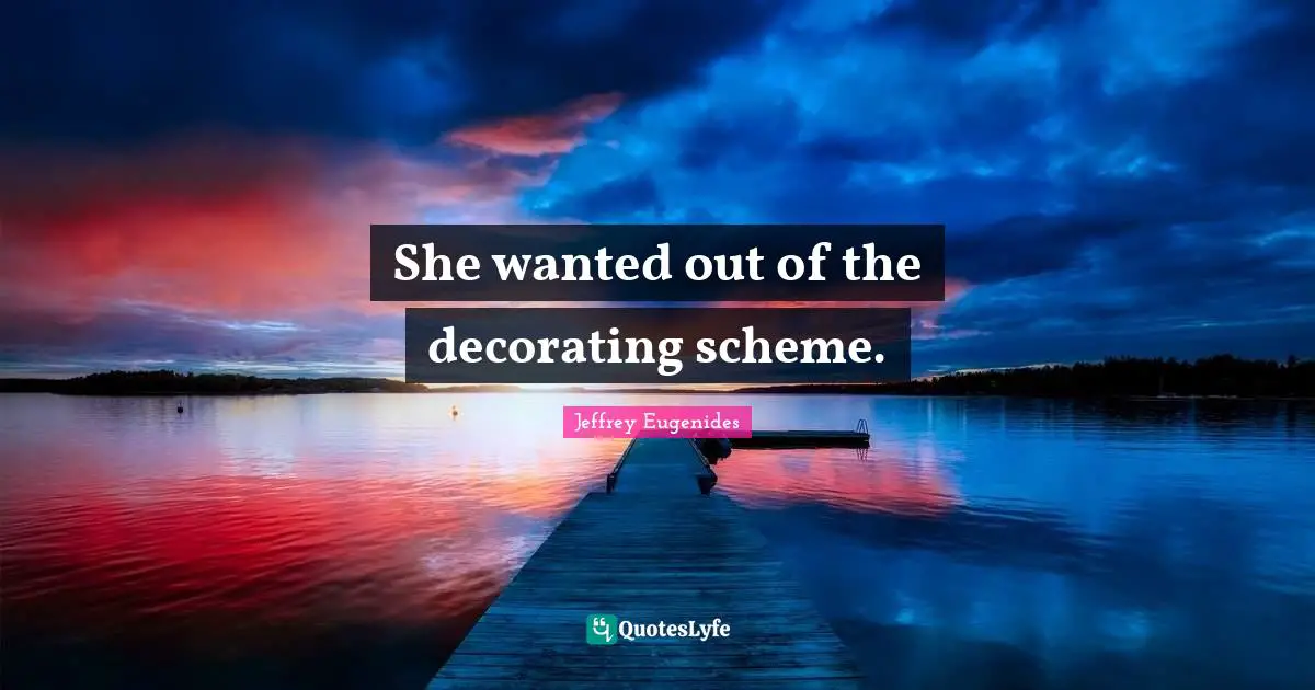 She wanted out of the decorating scheme.