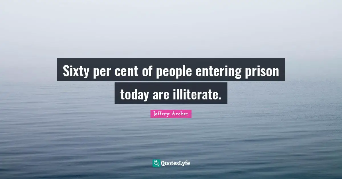 Jeffrey Archer Quotes: "Sixty per cent of people entering prison today are illiterate."