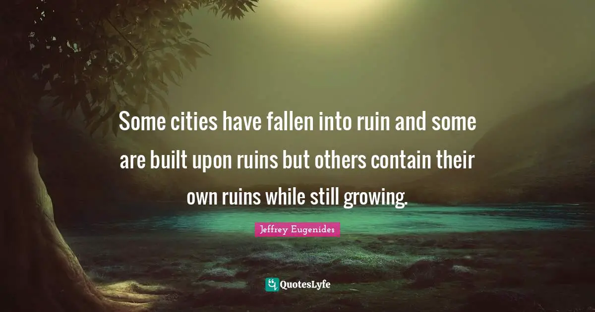 Some cities have fallen into ruin and some are built upon ruins but others contain their own ruins while still growing.
