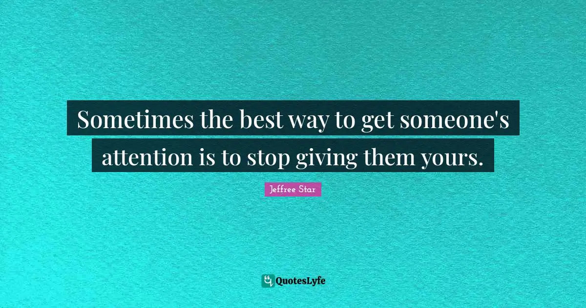 Sometimes the best way to get someone's attention is to stop giving them yours.