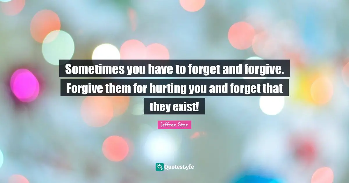 Sometimes you have to forget and forgive. Forgive them for hurting you and forget that they exist!