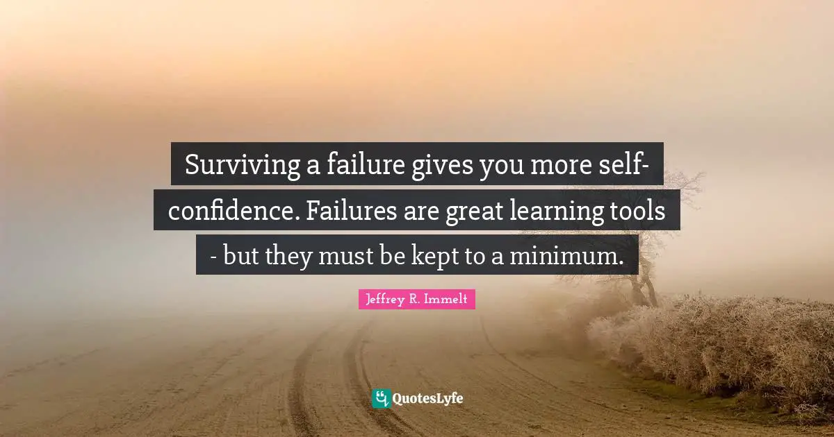 Minimum Quotes: "Surviving a failure gives you more self-confidence. Failures are great learning tools - but they must be kept to a minimum."