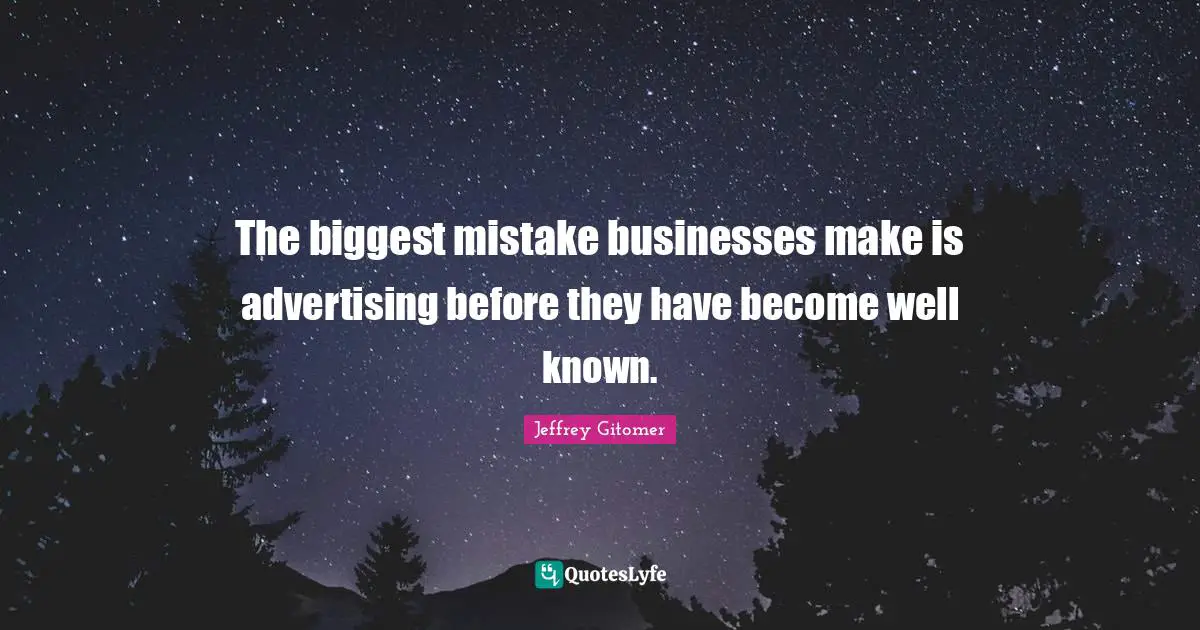 The biggest mistake businesses make is advertising before they have become well known.