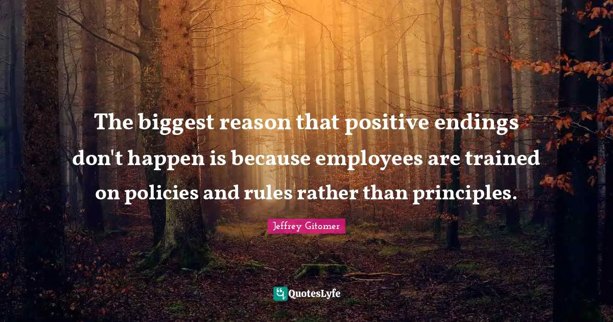 The biggest reason that positive endings don't happen is because employees are trained on policies and rules rather than principles.