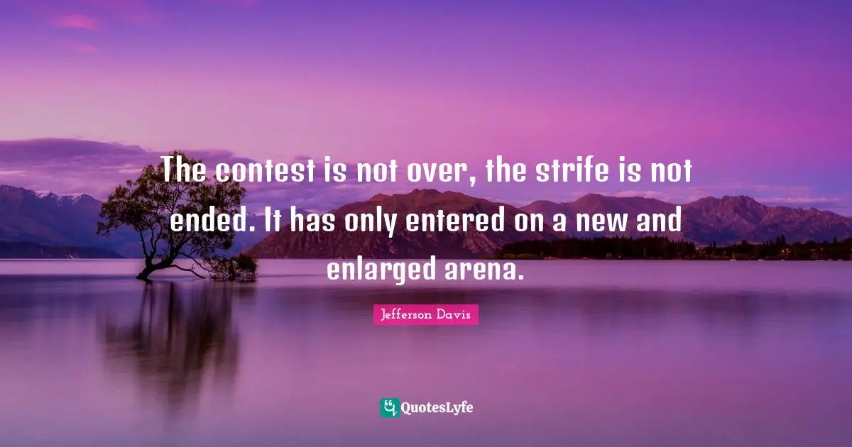 Jefferson Davis Quotes: "The contest is not over, the strife is not ended. It has only entered on a new and enlarged arena."