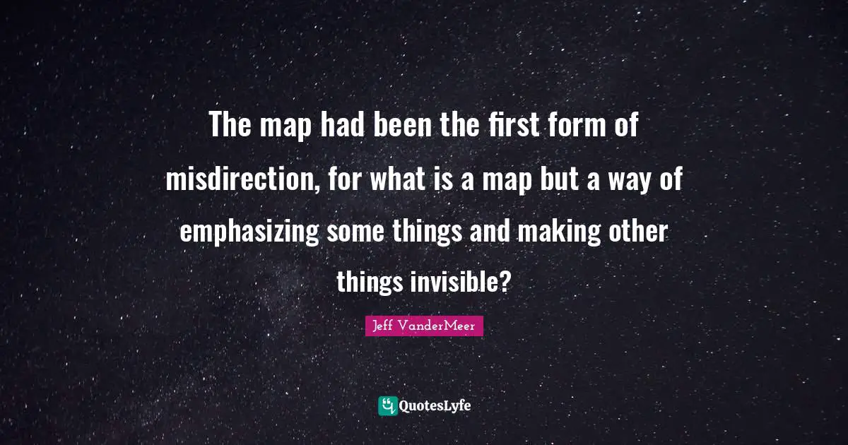 The map had been the first form of misdirection, for what is a map but a way of emphasizing some things and making other things invisible?