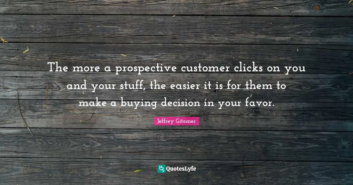 The more a prospective customer clicks on you and your stuff, the easier it is for them to make a buying decision in your favor.