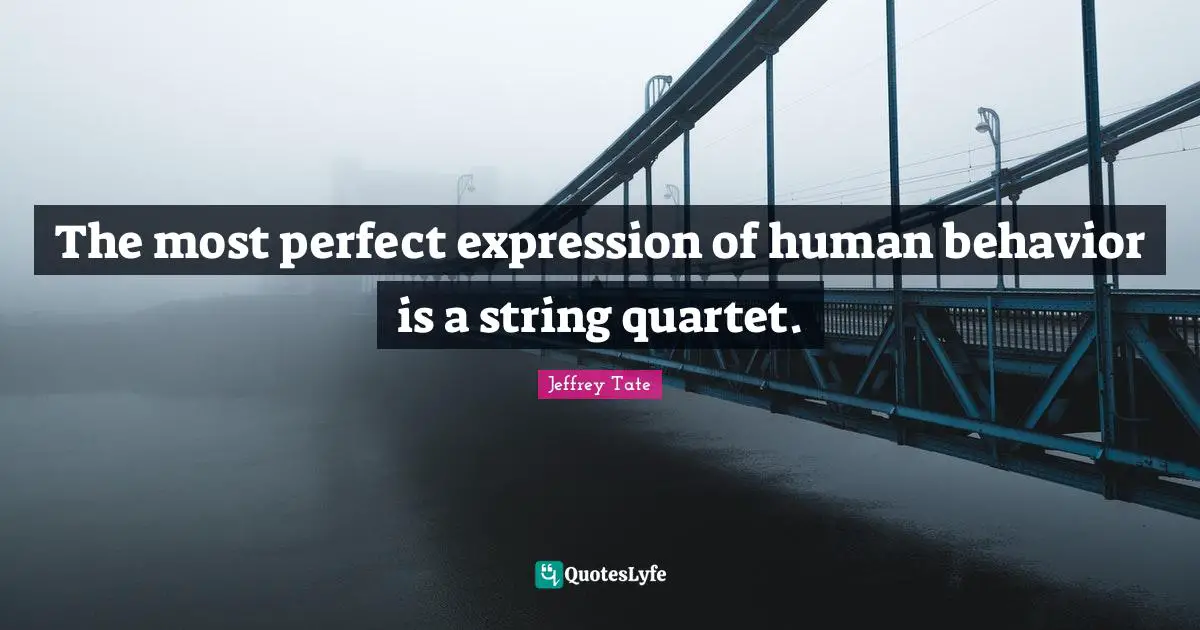 Human Behavior Quotes: "The most perfect expression of human behavior is a string quartet."