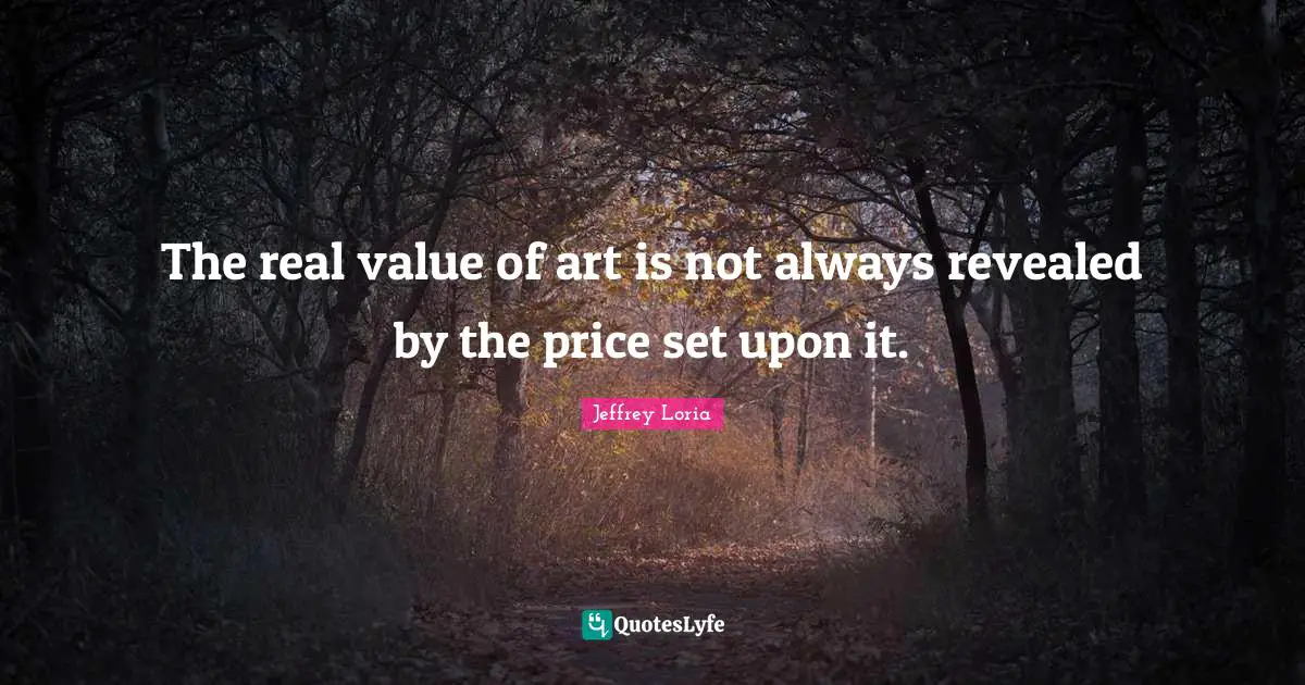 Real Value Quotes: "The real value of art is not always revealed by the price set upon it."