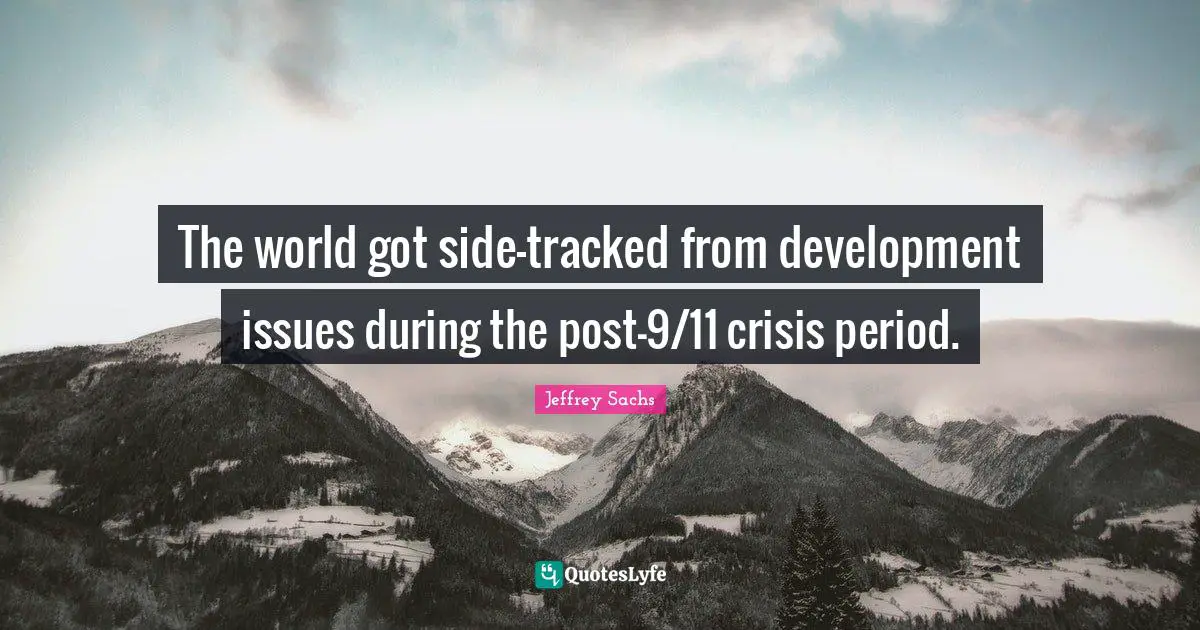 Jeffrey Sachs Quotes: "The world got side-tracked from development issues during the post-9/11 crisis period."