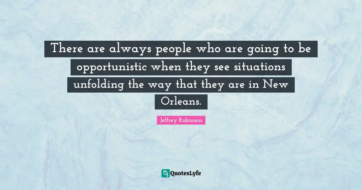 There are always people who are going to be opportunistic when they see situations unfolding the way that they are in New Orleans.