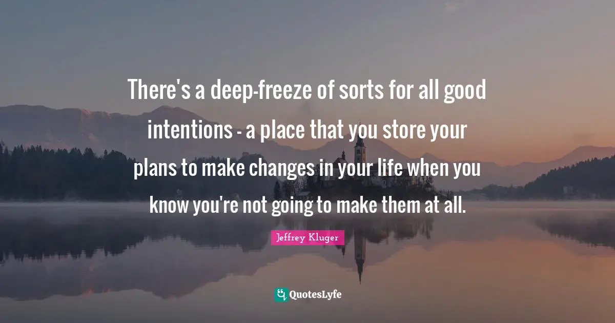 There's a deep-freeze of sorts for all good intentions - a place that you store your plans to make changes in your life when you know you're not going to make them at all.