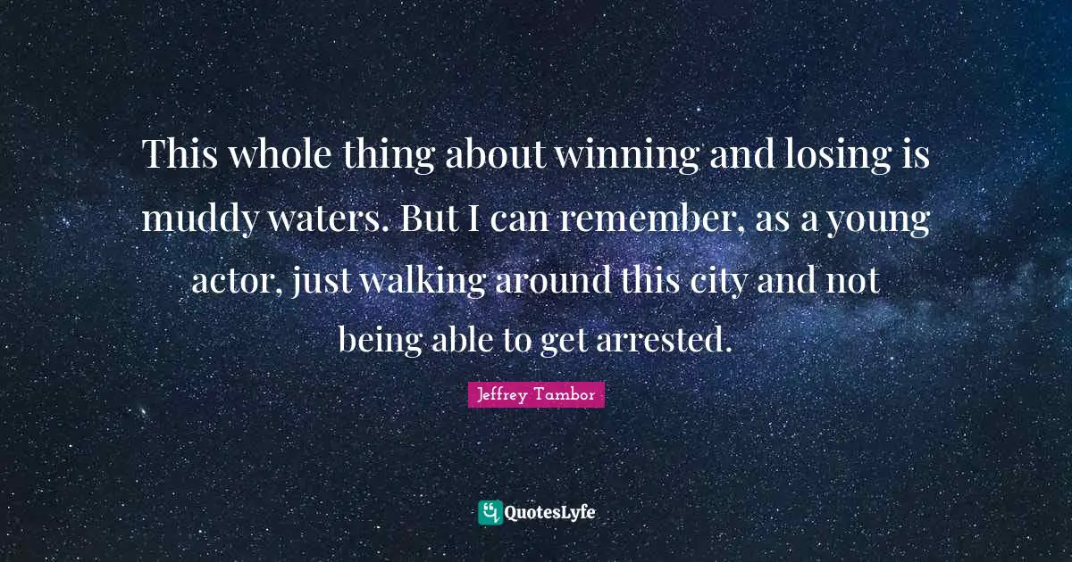 Muddy Quotes: "This whole thing about winning and losing is muddy waters. But I can remember, as a young actor, just walking around this city and not being able to get arrested."