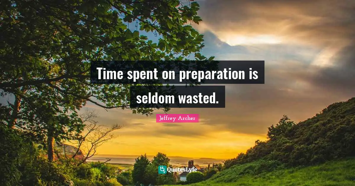 Jeffrey Archer Quotes: "Time spent on preparation is seldom wasted."