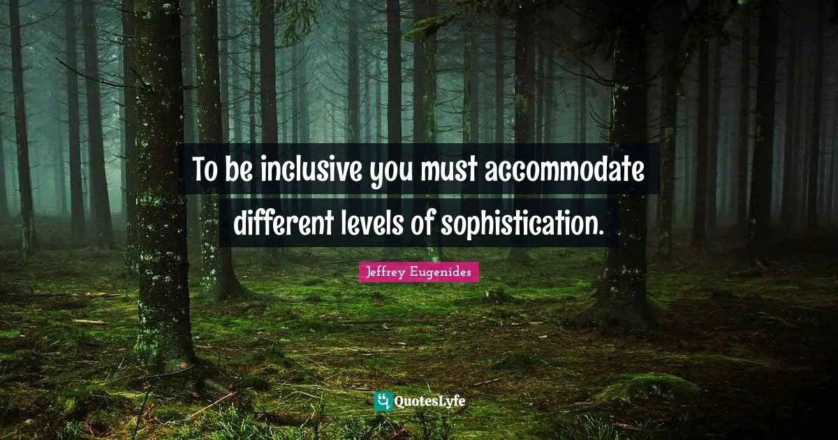 Jeffrey Eugenides Quotes: "To be inclusive you must accommodate different levels of sophistication."