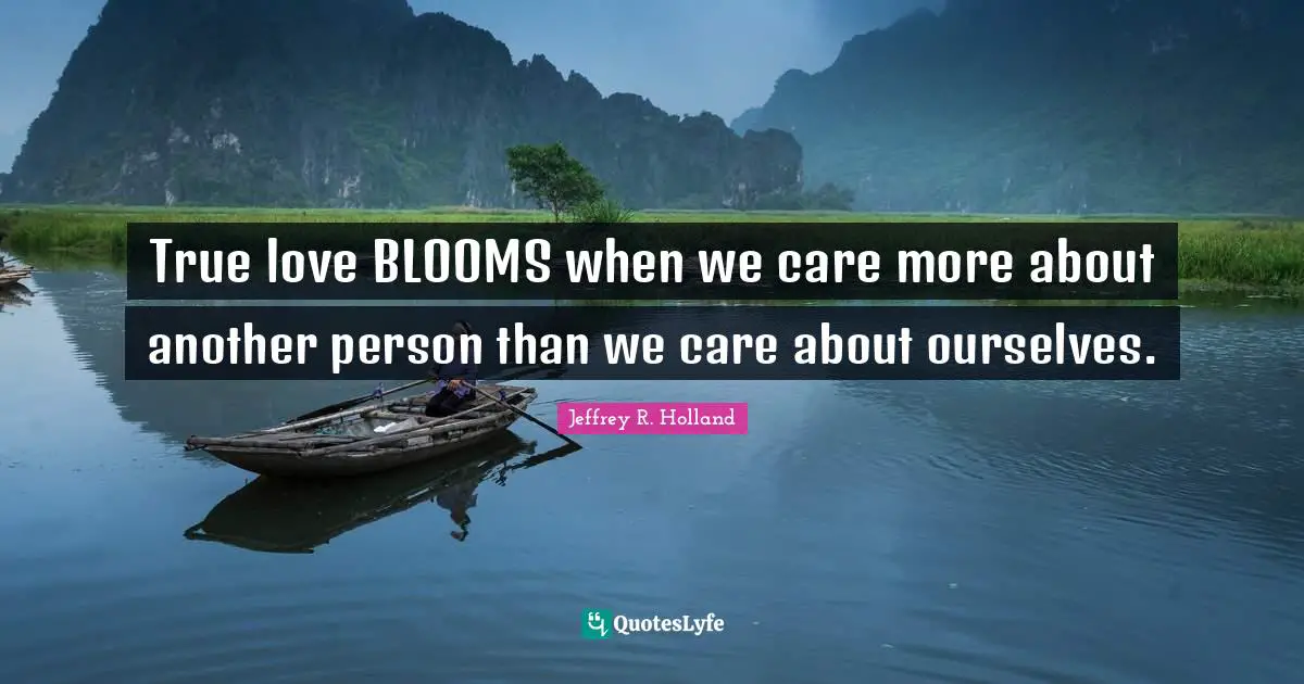 True love BLOOMS when we care more about another person than we care about ourselves.