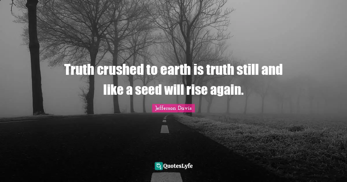 Jefferson Davis Quotes: "Truth crushed to earth is truth still and like a seed will rise again."