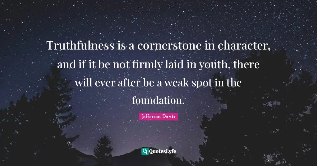 Youth Quotes: "Truthfulness is a cornerstone in character, and if it be not firmly laid in youth, there will ever after be a weak spot in the foundation."