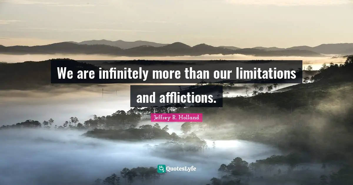 Affliction Quotes: "We are infinitely more than our limitations and afflictions."