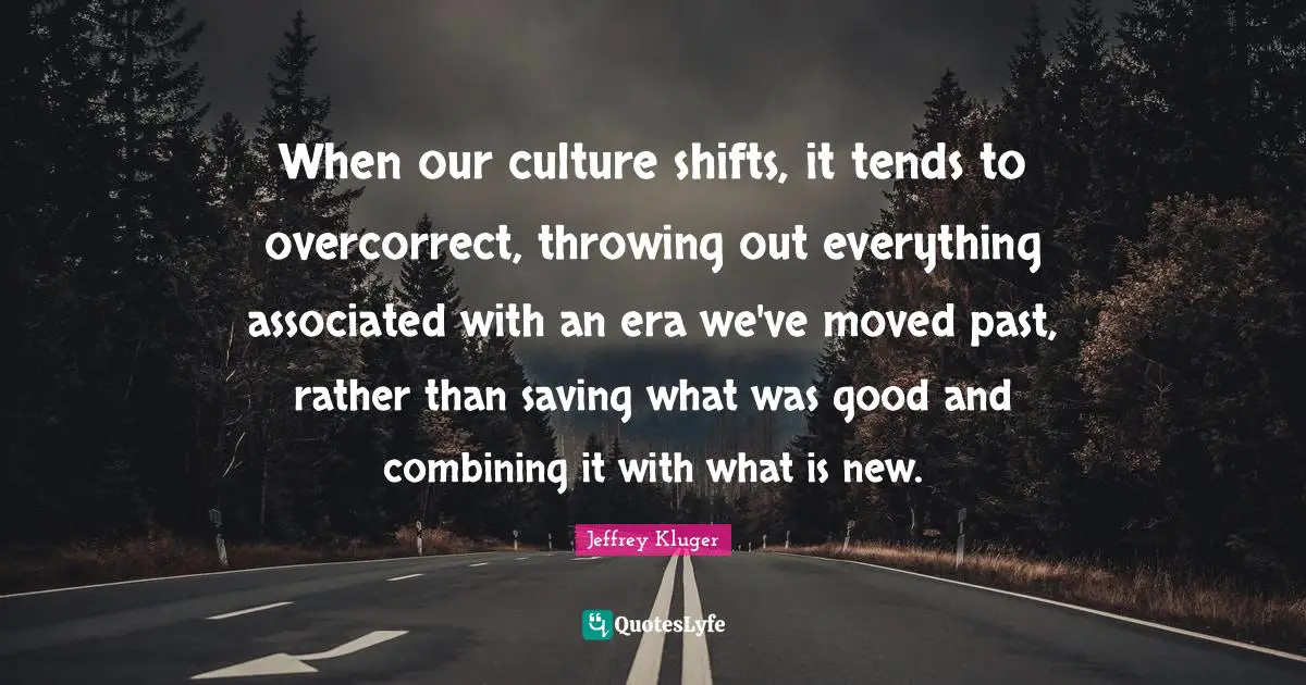 When our culture shifts, it tends to overcorrect, throwing out everything associated with an era we've moved past, rather than saving what was good and combining it with what is new.