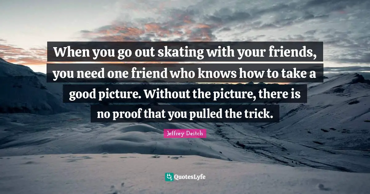 When you go out skating with your friends, you need one friend who knows how to take a good picture. Without the picture, there is no proof that you pulled the trick.