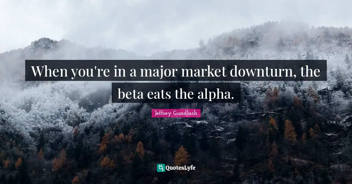 When you're in a major market downturn, the beta eats the alpha.
