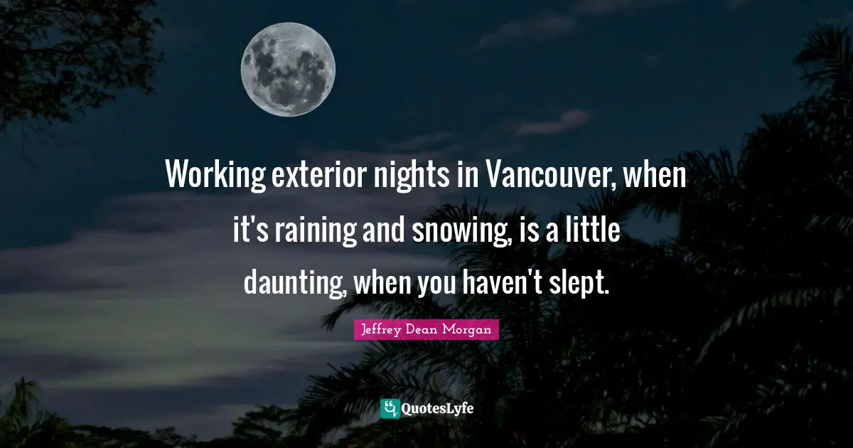 Working exterior nights in Vancouver, when it's raining and snowing, is a little daunting, when you haven't slept.