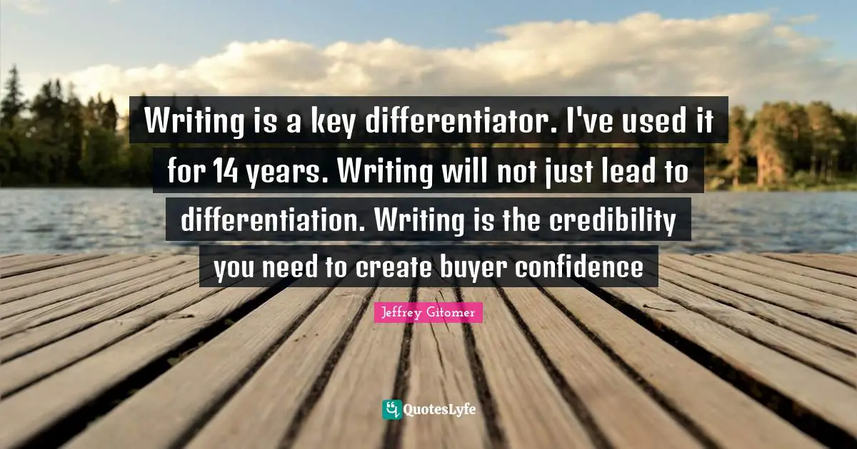 Writing is a key differentiator. I've used it for 14 years. Writing will not just lead to differentiation. Writing is the credibility you need to create buyer confidence