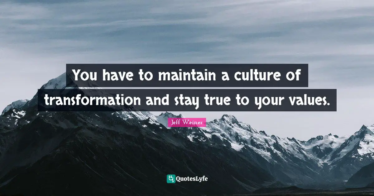 Transformation Quotes: "You have to maintain a culture of transformation and stay true to your values."