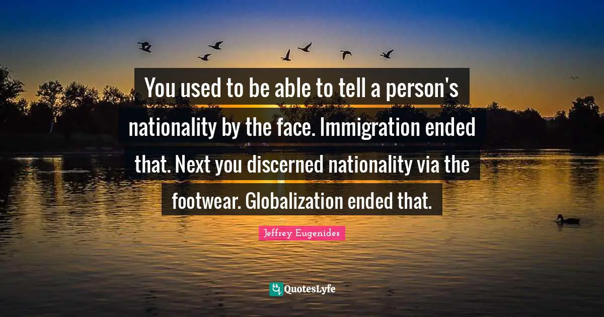 You used to be able to tell a person's nationality by the face. Immigration ended that. Next you discerned nationality via the footwear. Globalization ended that.