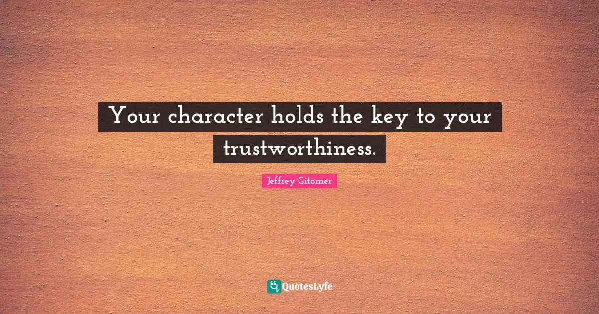 Your character holds the key to your trustworthiness.