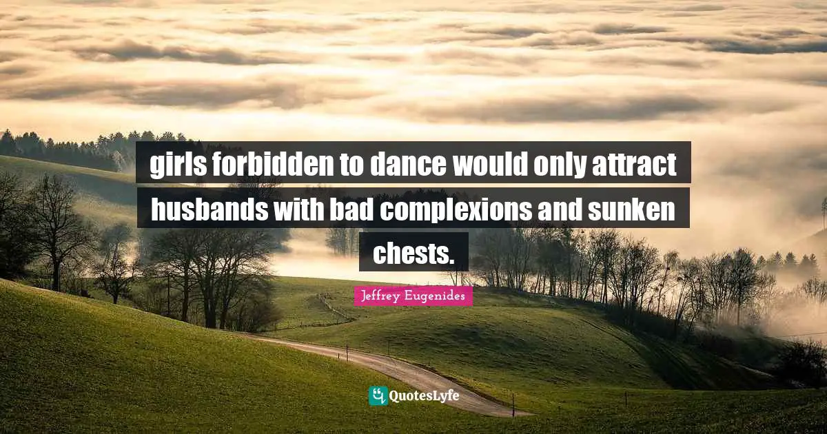girls forbidden to dance would only attract husbands with bad complexions and sunken chests.