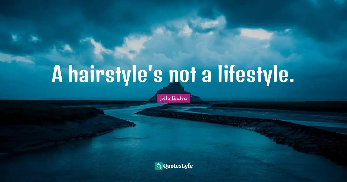 A hairstyle's not a lifestyle.