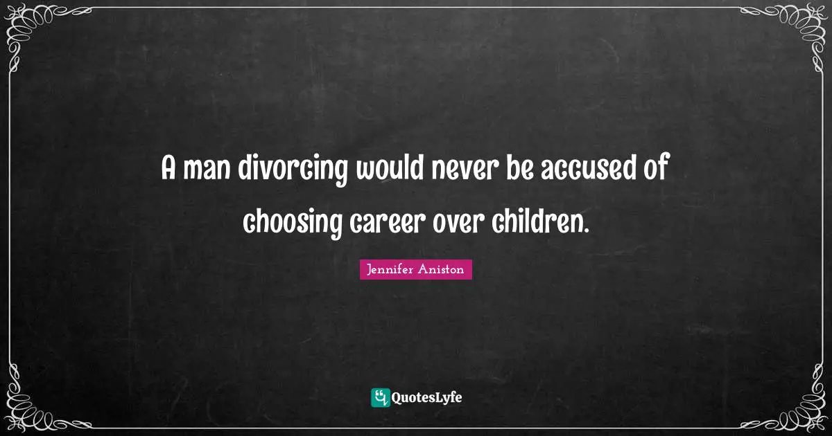A man divorcing would never be accused of choosing career over children.