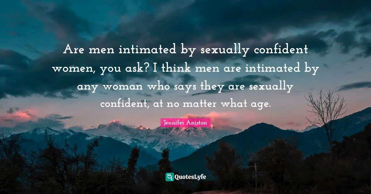 Are men intimated by sexually confident women, you ask? I think men are intimated by any woman who says they are sexually confident, at no matter what age.