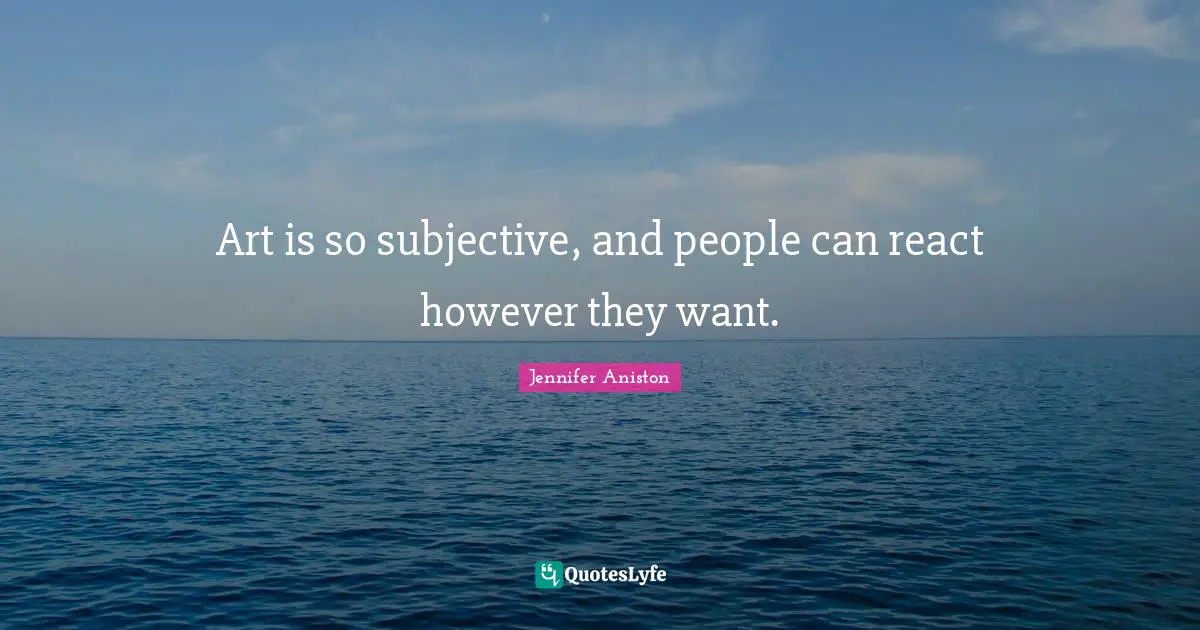 Art is so subjective, and people can react however they want.