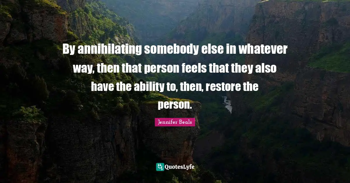 By annihilating somebody else in whatever way, then that person feels that they also have the ability to, then, restore the person.