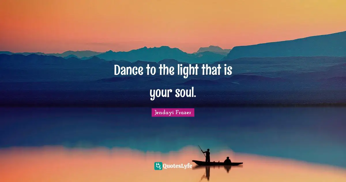 Dance to the light that is your soul.